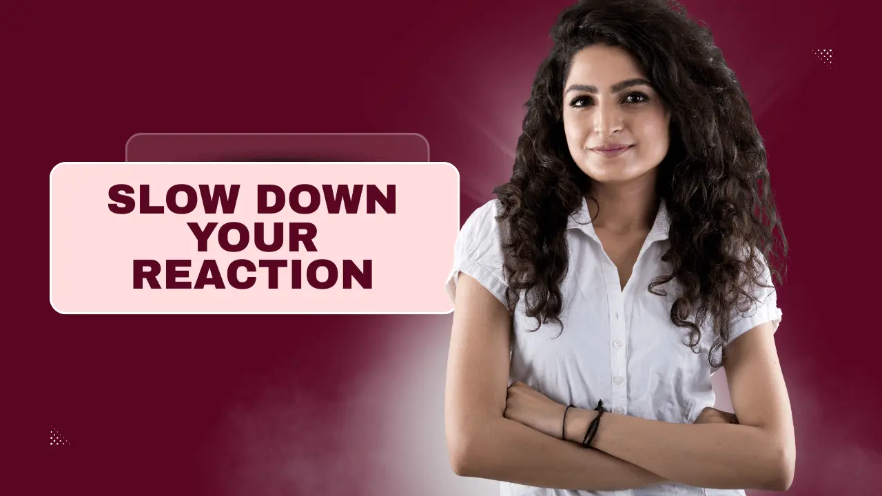 लेकिन अगर आप अपनी reaction even 5 seconds के लिए भी delay कर दें, आप अपने दिमाग को सोचने का मौका देते हैं